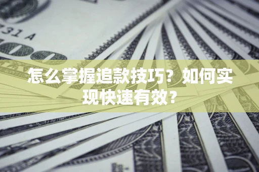 武汉怎么掌握追款技巧？如何实现快速有效？