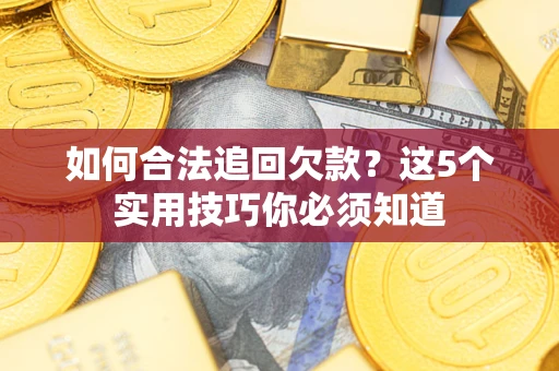 武汉如何合法追回欠款？这5个实用技巧你必须知道
