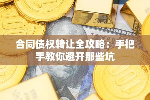 武汉合同债权转让全攻略：手把手教你避开那些坑