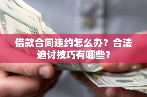 武汉借款合同违约怎么办？合法追讨技巧有哪些？
