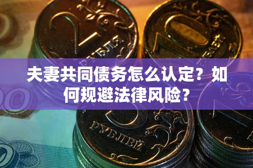 武汉夫妻共同债务怎么认定？如何规避法律风险？