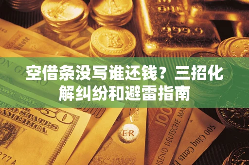 武汉空借条没写谁还钱？三招化解纠纷和避雷指南