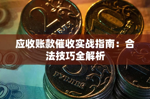 武汉应收账款催收实战指南：合法技巧全解析