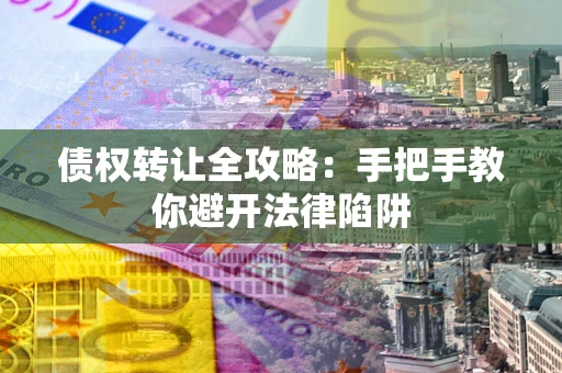 武汉债权转让全攻略：手把手教你避开法律陷阱