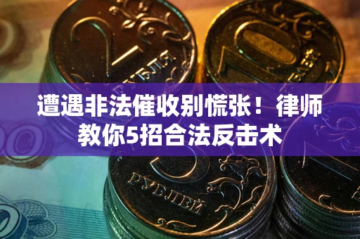 武汉遭遇非法催收别慌张！律师教你5招合法反击术