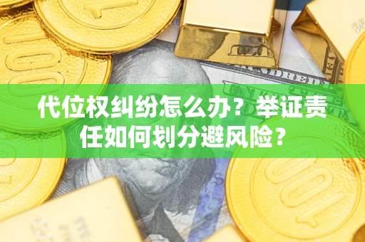武汉代位权纠纷怎么办？举证责任如何划分避风险？