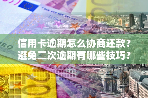 武汉信用卡逾期怎么协商还款？避免二次逾期有哪些技巧？