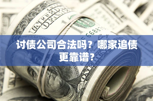 武汉讨债公司合法吗？哪家追债更靠谱？