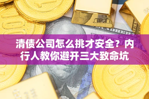 武汉清债公司怎么挑才安全?内行人教你避开三大致命坑 武汉清债公司怎么挑才安全?内行人教你避开三大致命坑