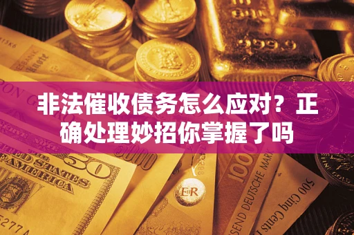 武汉非法催收债务怎么应对？正确处理妙招你掌握了吗