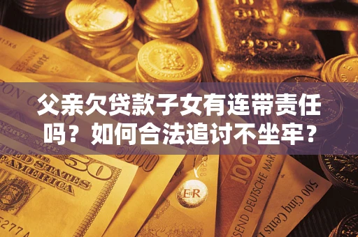 武汉父亲欠贷款子女有连带责任吗？如何合法追讨不坐牢？