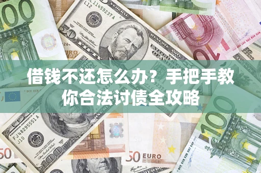 武汉借钱不还怎么办？手把手教你合法讨债全攻略