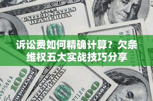武汉诉讼费如何精确计算？欠条维权五大实战技巧分享