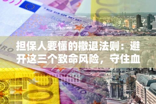 武汉担保人要懂的撤退法则：避开这三个致命风险，守住血汗钱