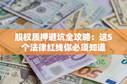 武汉股权质押避坑全攻略：这5个法律红线你必须知道