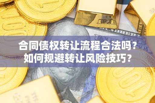 武汉合同债权转让流程合法吗？如何规避转让风险技巧？