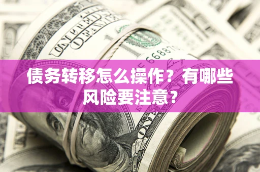 武汉债务转移怎么操作？有哪些风险要注意？