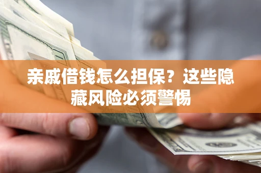 武汉亲戚借钱怎么担保？这些隐藏风险必须警惕