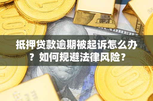 武汉抵押贷款逾期被起诉怎么办？如何规避法律风险？