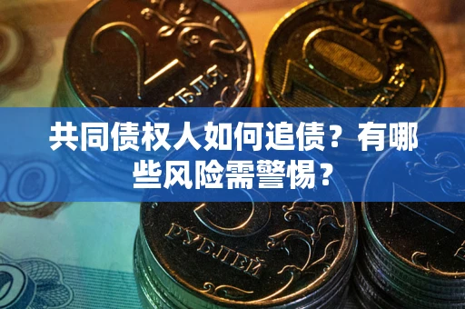 武汉共同债权人如何追债？有哪些风险需警惕？