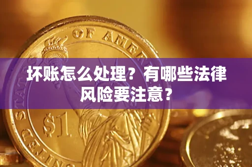 武汉坏账怎么处理？有哪些法律风险要注意？