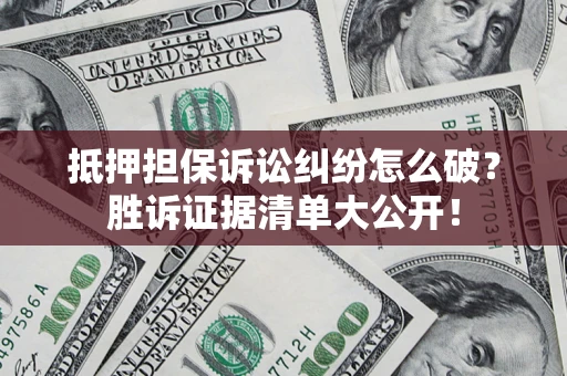 武汉抵押担保诉讼纠纷怎么破？胜诉证据清单大公开！