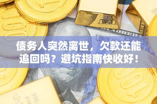 武汉债务人突然离世，欠款还能追回吗？避坑指南快收好！