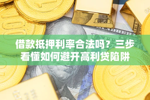 武汉借款抵押利率合法吗？三步看懂如何避开高利贷陷阱
