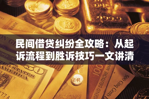 武汉民间借贷纠纷全攻略：从起诉流程到胜诉技巧一文讲清