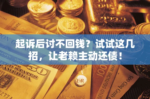 武汉起诉后讨不回钱？试试这几招，让老赖主动还债！