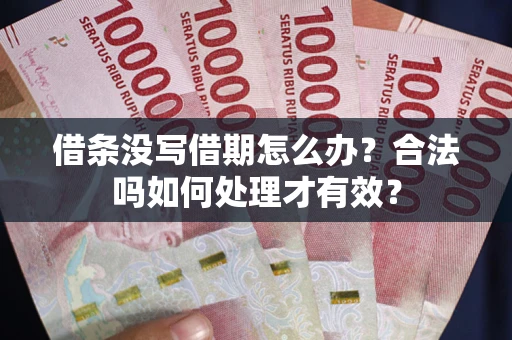 武汉借条没写借期怎么办？合法吗如何处理才有效？