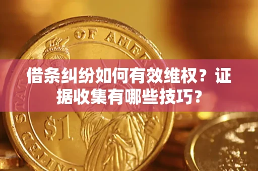 武汉借条纠纷如何有效维权？证据收集有哪些技巧？