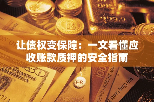 武汉让债权变保障：一文看懂应收账款质押的安全指南