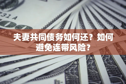 武汉夫妻共同债务如何还？如何避免连带风险？