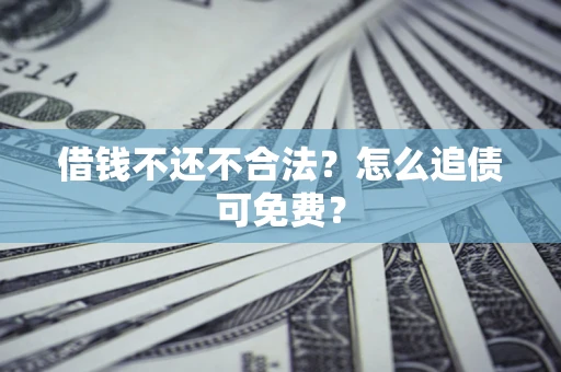 武汉借钱不还不合法？怎么追债可免费？