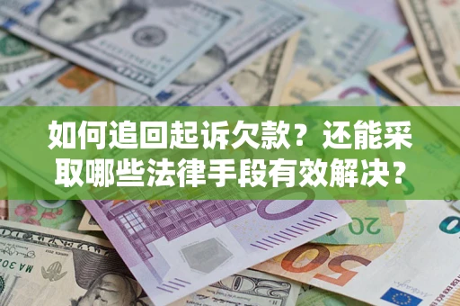 武汉如何追回起诉欠款？还能采取哪些法律手段有效解决？