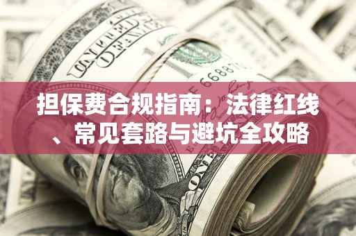 武汉担保费合规指南：法律红线、常见套路与避坑全攻略