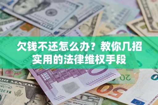 武汉欠钱不还怎么办？教你几招实用的法律维权手段