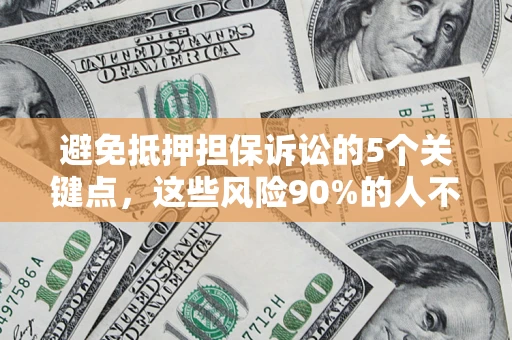 武汉避免抵押担保诉讼的5个关键点，这些风险90%的人不知道！