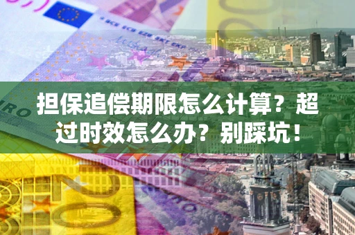 武汉担保追偿期限怎么计算？超过时效怎么办？别踩坑！