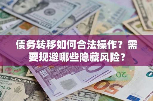武汉债务转移如何合法操作？需要规避哪些隐藏风险？