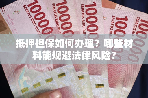 武汉抵押担保如何办理？哪些材料能规避法律风险？