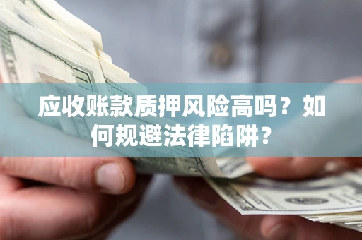 武汉应收账款质押风险高吗？如何规避法律陷阱？