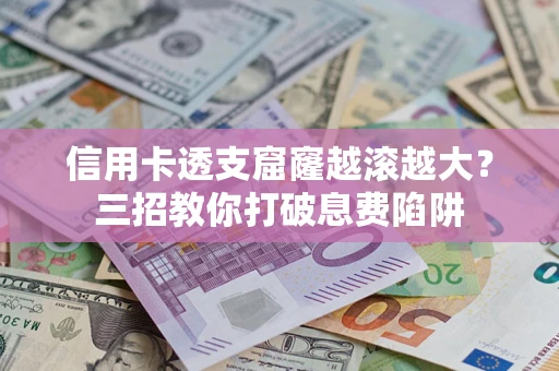 武汉信用卡透支窟窿越滚越大？三招教你打破息费陷阱