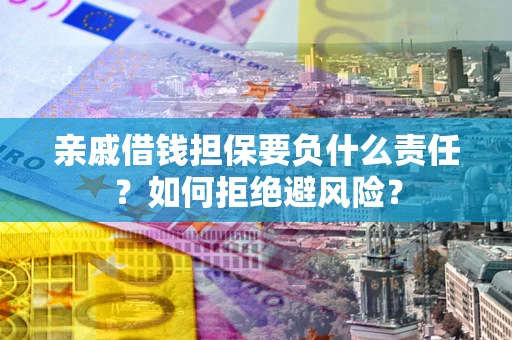 武汉亲戚借钱担保要负什么责任？如何拒绝避风险？