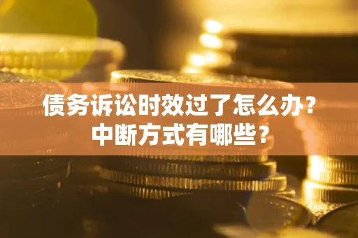 武汉债务诉讼时效过了怎么办？中断方式有哪些？