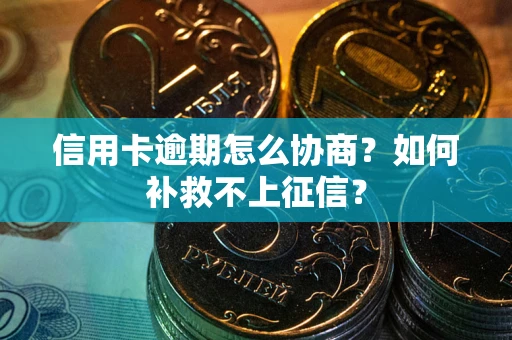 武汉信用卡逾期怎么协商？如何补救不上征信？