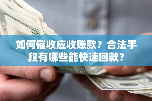 武汉如何催收应收账款？合法手段有哪些能快速回款？