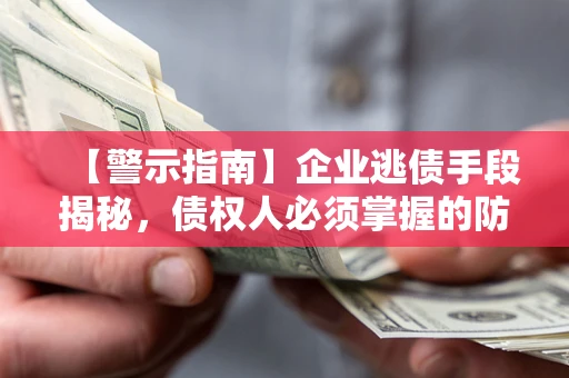 武汉【警示指南】企业逃债手段揭秘，债权人必须掌握的防坑宝典