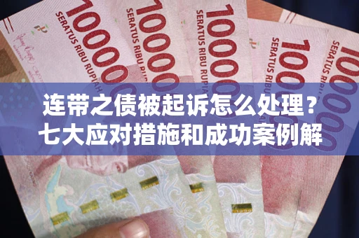 武汉连带之债被起诉怎么处理？七大应对措施和成功案例解析